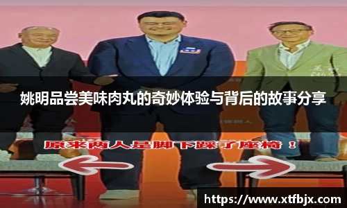 姚明品尝美味肉丸的奇妙体验与背后的故事分享