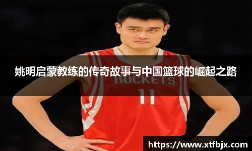 姚明启蒙教练的传奇故事与中国篮球的崛起之路