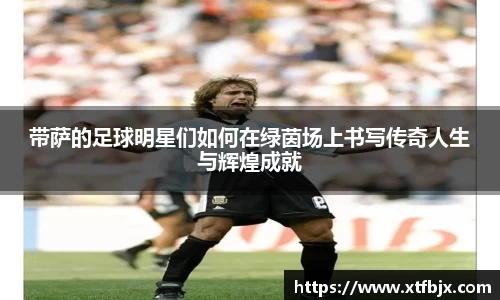 带萨的足球明星们如何在绿茵场上书写传奇人生与辉煌成就
