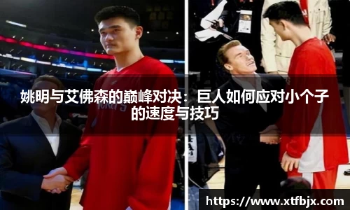 姚明与艾佛森的巅峰对决：巨人如何应对小个子的速度与技巧