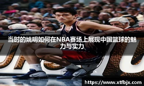 当时的姚明如何在NBA赛场上展现中国篮球的魅力与实力