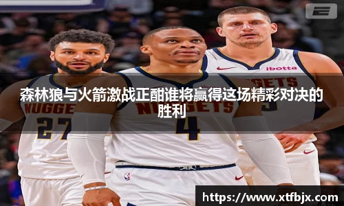 森林狼与火箭激战正酣谁将赢得这场精彩对决的胜利