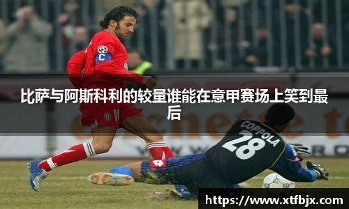比萨与阿斯科利的较量谁能在意甲赛场上笑到最后