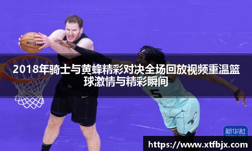 2018年骑士与黄蜂精彩对决全场回放视频重温篮球激情与精彩瞬间