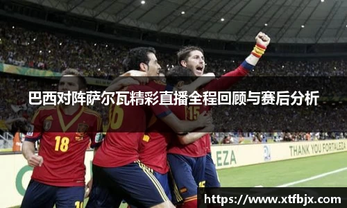 巴西对阵萨尔瓦精彩直播全程回顾与赛后分析