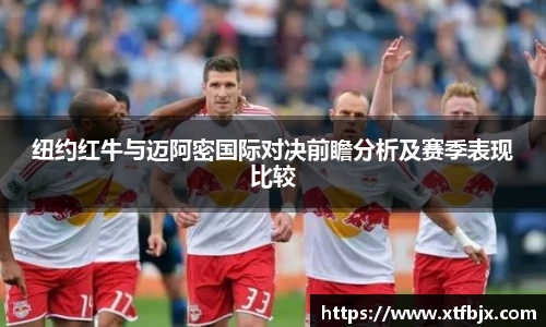 纽约红牛与迈阿密国际对决前瞻分析及赛季表现比较