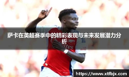 萨卡在英超赛季中的精彩表现与未来发展潜力分析