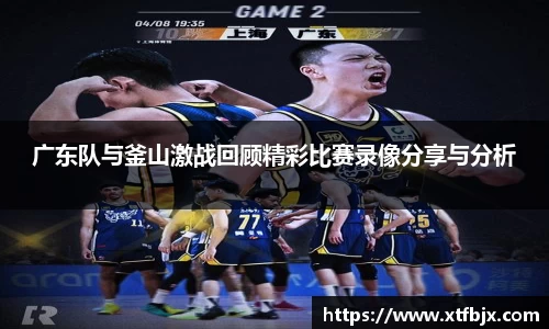 广东队与釜山激战回顾精彩比赛录像分享与分析