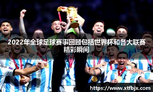 2022年全球足球赛事回顾包括世界杯和各大联赛精彩瞬间